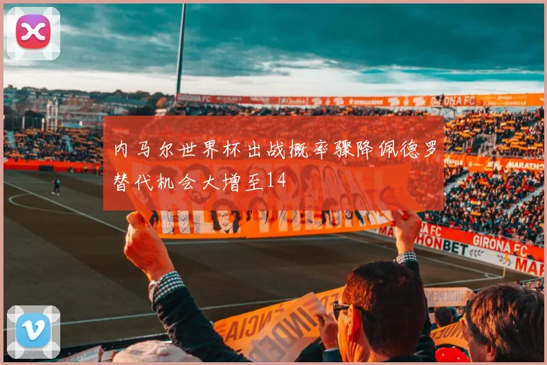 内马尔世界杯出战概率骤降佩德罗替代机会大增至14