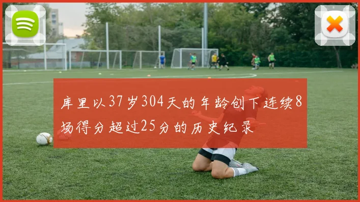 库里以37岁304天的年龄创下连续8场得分超过25分的历史纪录