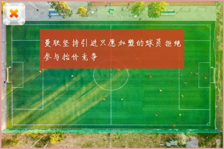 曼联坚持引进只愿加盟的球员拒绝参与抬价竞争
