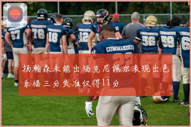 杨瀚森未能出场克尼佩尔表现出色乐福三分失准仅得11分
