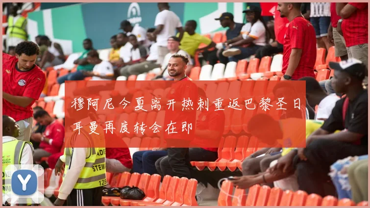 穆阿尼今夏离开热刺重返巴黎圣日耳曼再度转会在即