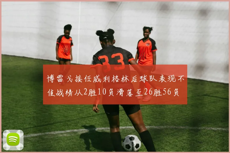 博雷戈接任威利格林后球队表现不佳战绩从2胜10负滑落至26胜56负