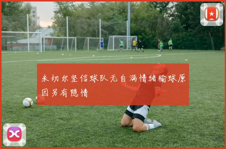 米切尔坚信球队无自满情绪输球原因另有隐情