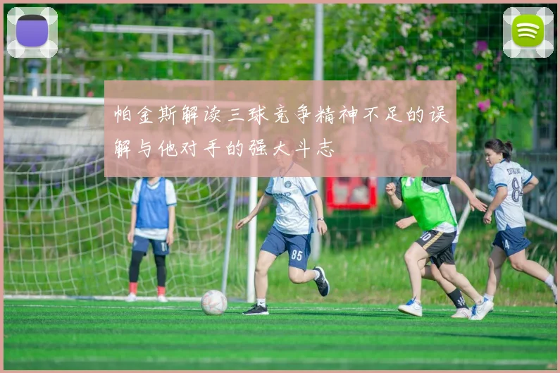 帕金斯解读三球竞争精神不足的误解与他对手的强大斗志