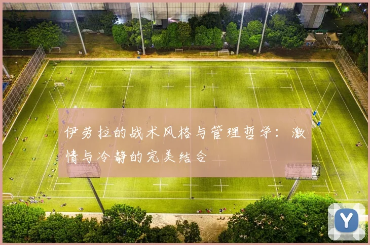 伊劳拉的战术风格与管理哲学：激情与冷静的完美结合