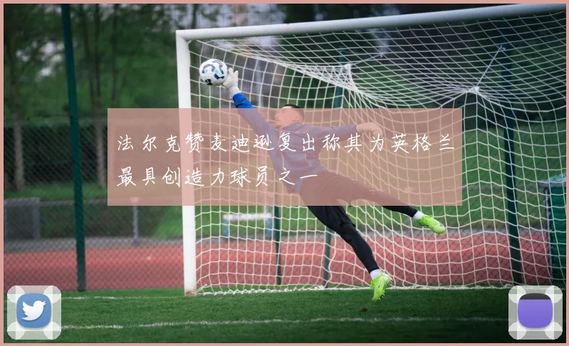 法尔克赞麦迪逊复出称其为英格兰最具创造力球员之一