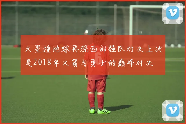 火星撞地球再现西部强队对决上次是2018年火箭与勇士的巅峰对决
