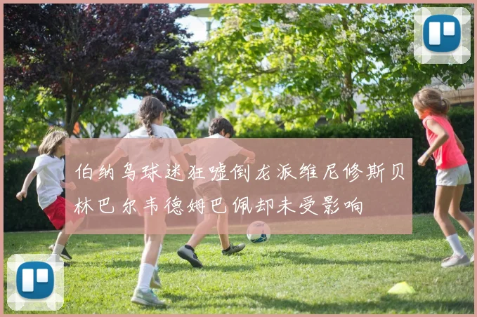 伯纳乌球迷狂嘘倒龙派维尼修斯贝林巴尔韦德姆巴佩却未受影响