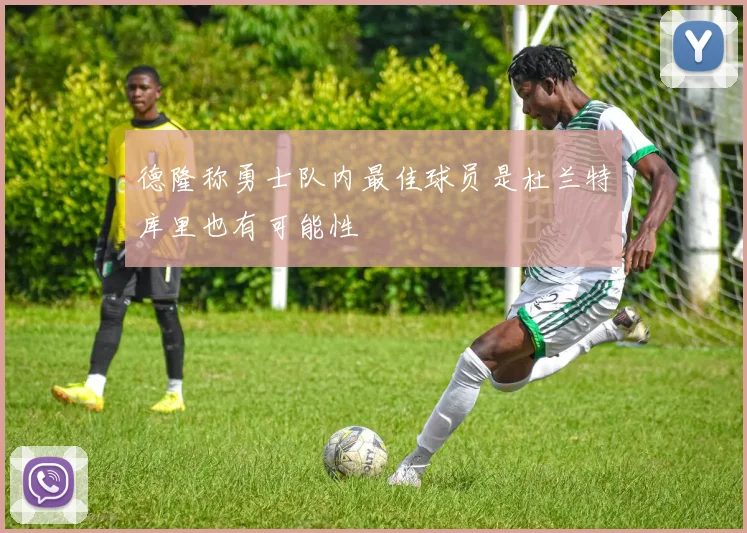 德隆称勇士队内最佳球员是杜兰特库里也有可能性