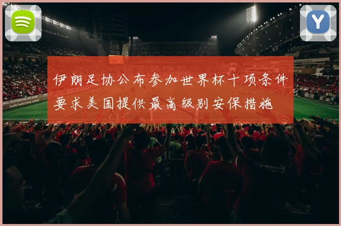 伊朗足协公布参加世界杯十项条件要求美国提供最高级别安保措施